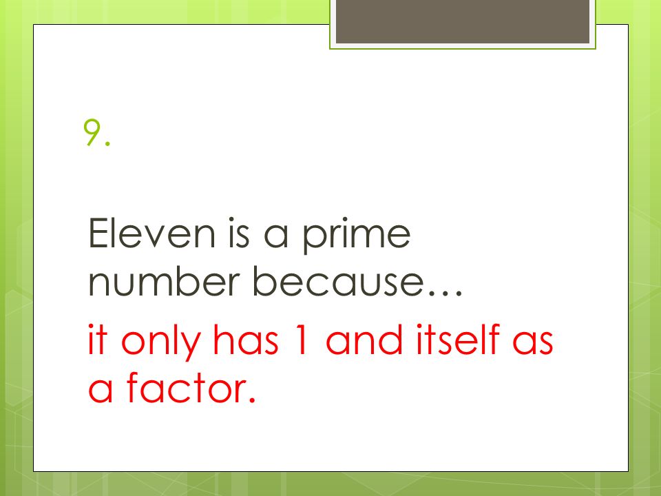9. Eleven is a prime number because… it only has 1 and itself as a factor.