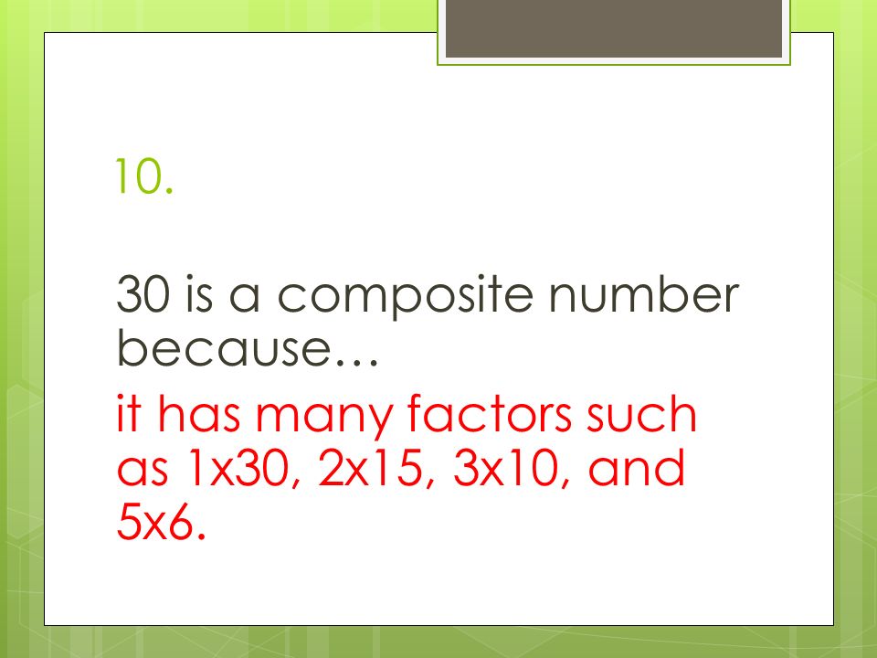 is a composite number because… it has many factors such as 1x30, 2x15, 3x10, and 5x6.
