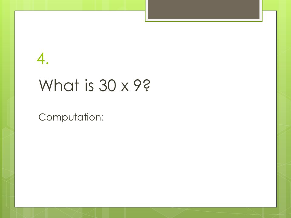 4. What is 30 x 9 Computation: