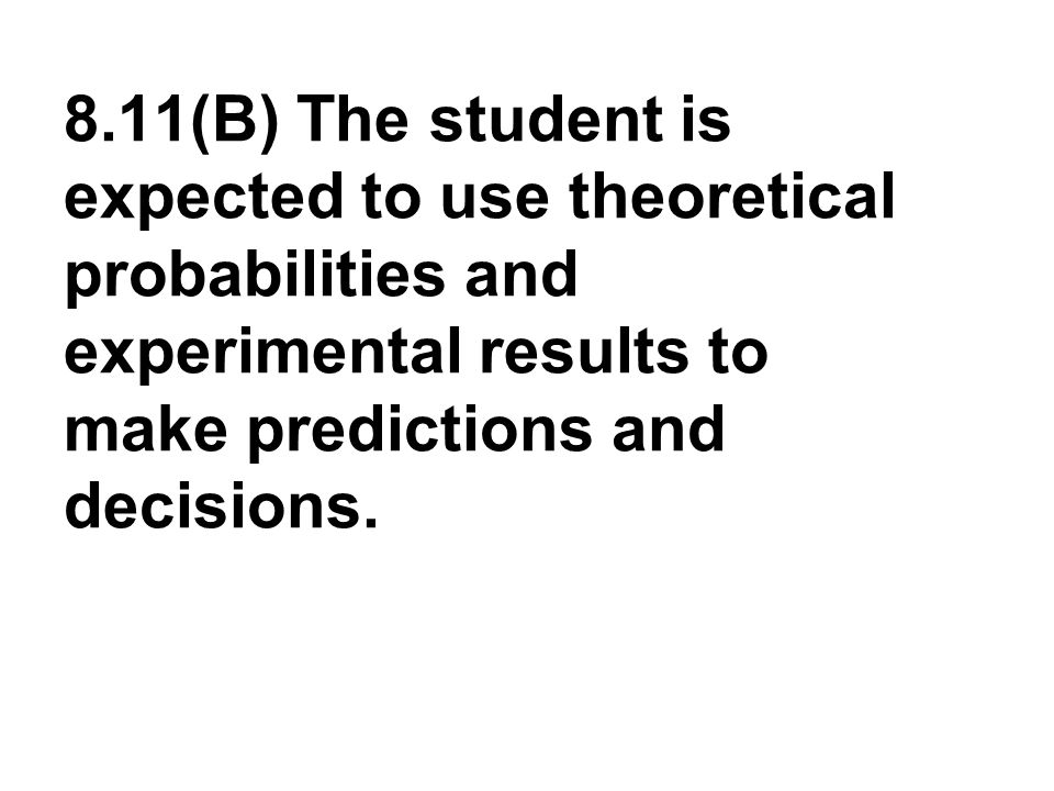 8.11(B) The student is expected to use theoretical probabilities and experimental results to make predictions and decisions.