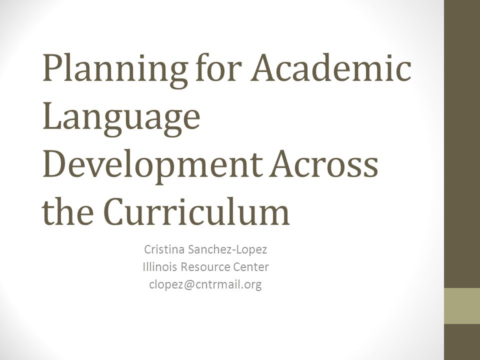 Planning for Academic Language Development Across the Curriculum Cristina Sanchez-Lopez Illinois Resource Center