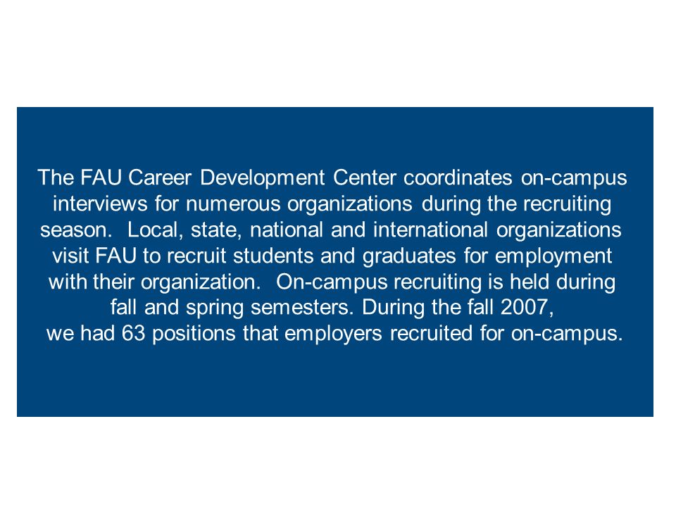 The FAU Career Development Center coordinates on-campus interviews for numerous organizations during the recruiting season.