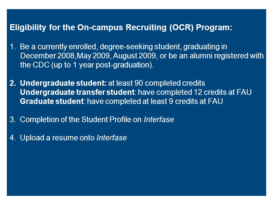 Eligibility for the On-campus Recruiting (OCR) Program: 1.Be a currently enrolled, degree-seeking student, graduating in December 2008,May 2009, August 2009, or be an alumni registered with the CDC (up to 1 year post-graduation).