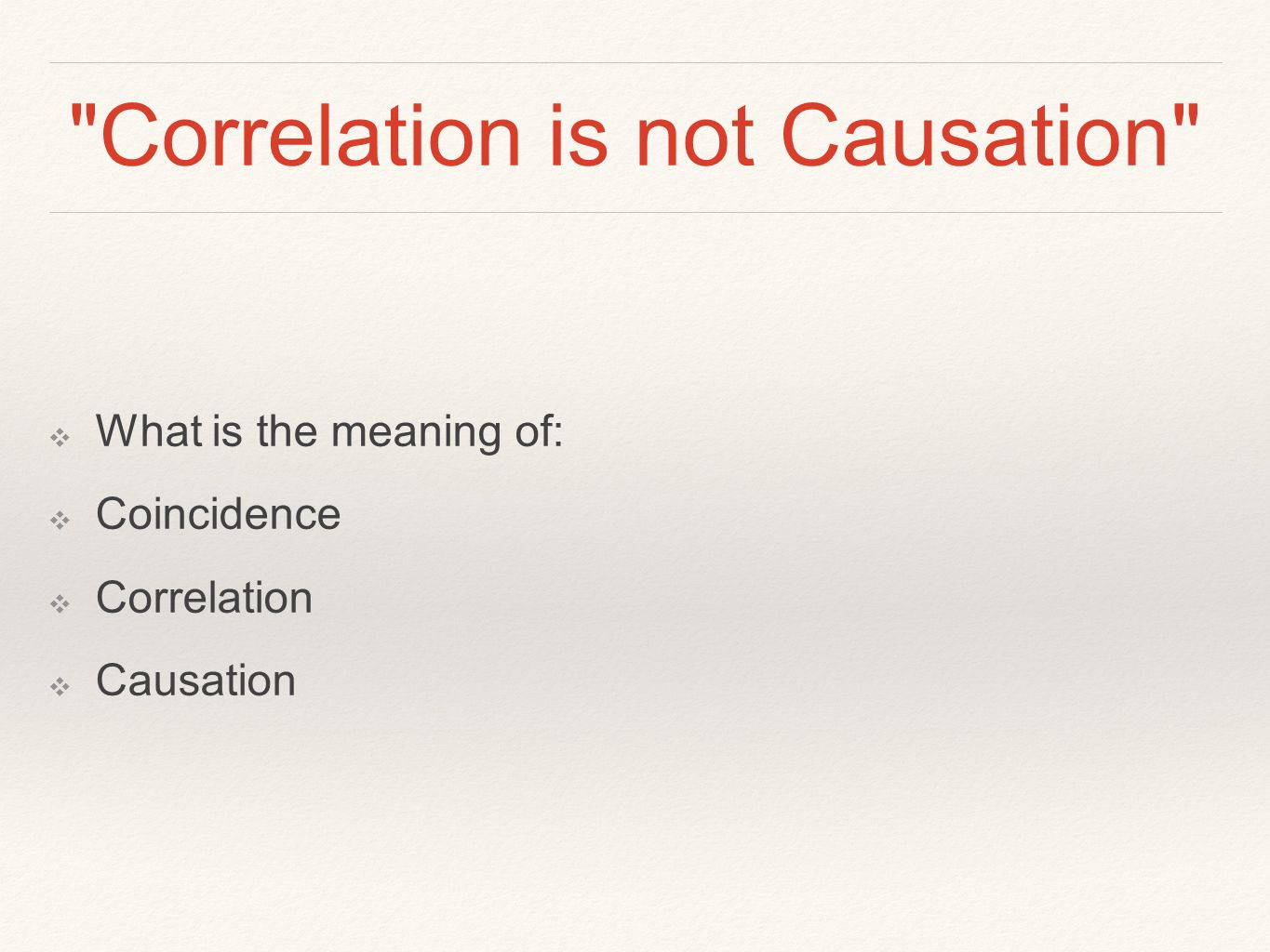 Correlation is not Causation ❖ What is the meaning of: ❖ Coincidence ❖ Correlation ❖ Causation