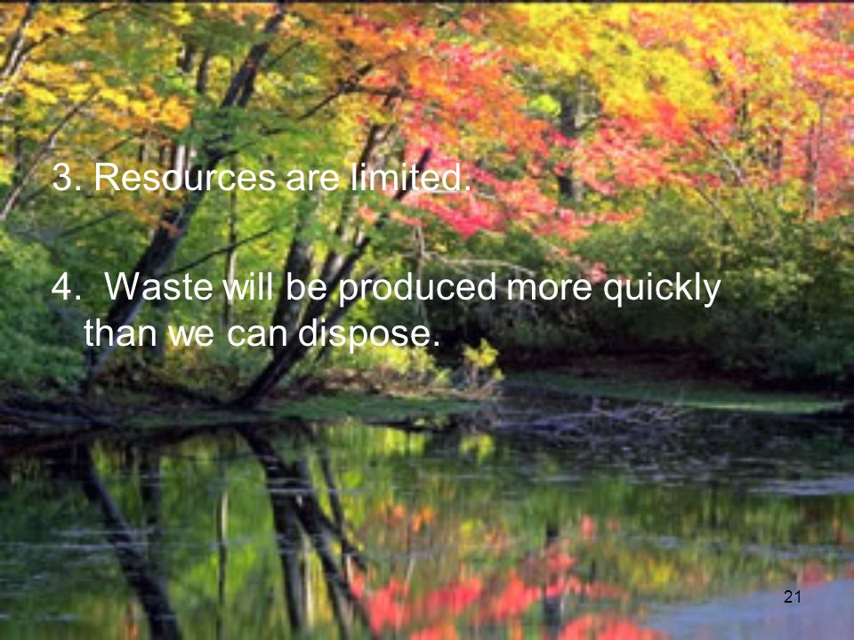 21 3. Resources are limited. 4. Waste will be produced more quickly than we can dispose.