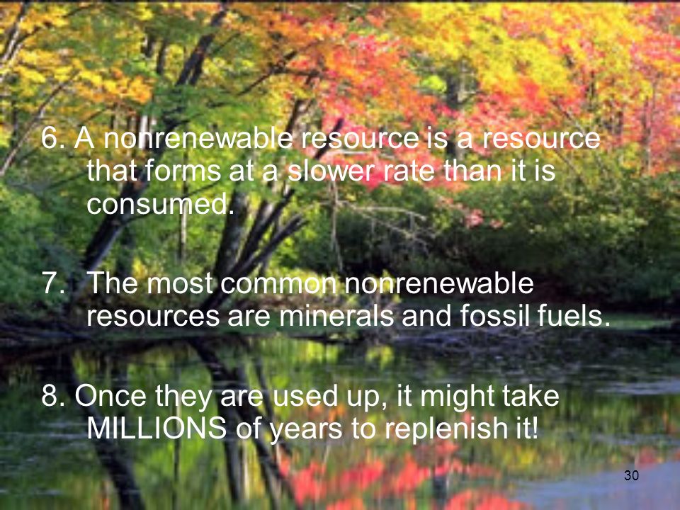 30 6. A nonrenewable resource is a resource that forms at a slower rate than it is consumed.