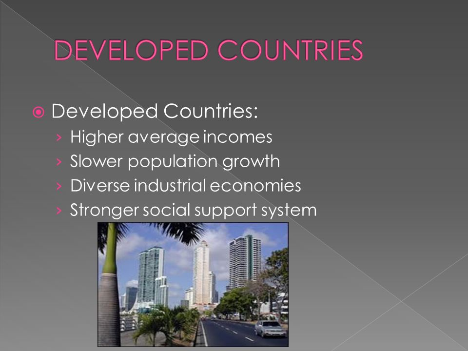  Developed Countries: › Higher average incomes › Slower population growth › Diverse industrial economies › Stronger social support system