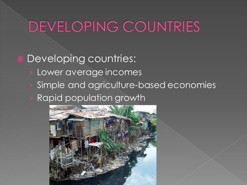  Developing countries: › Lower average incomes › Simple and agriculture-based economies › Rapid population growth