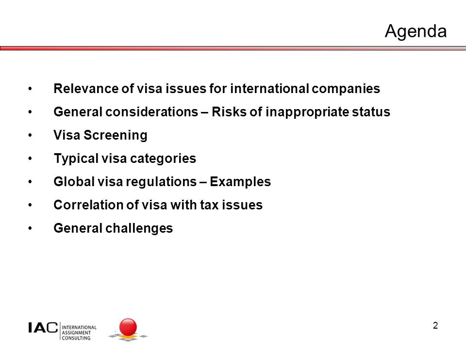 2 Agenda Relevance of visa issues for international companies General considerations – Risks of inappropriate status Visa Screening Typical visa categories Global visa regulations – Examples Correlation of visa with tax issues General challenges