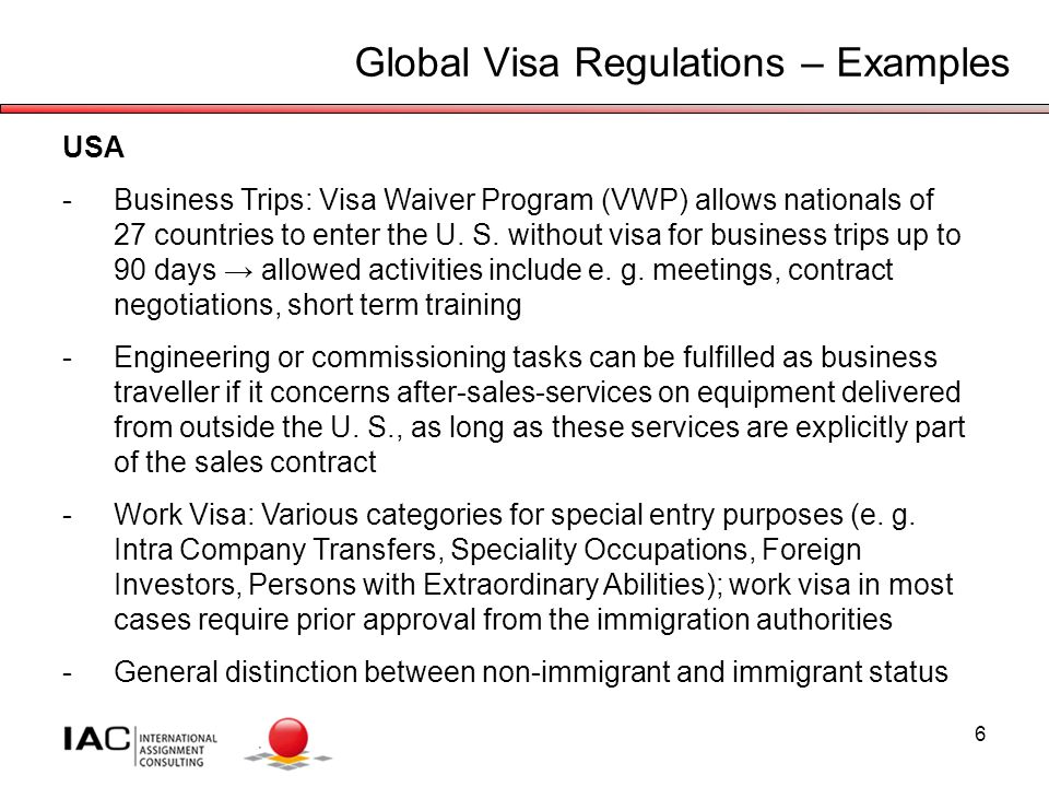 6 Global Visa Regulations – Examples USA -Business Trips: Visa Waiver Program (VWP) allows nationals of 27 countries to enter the U.