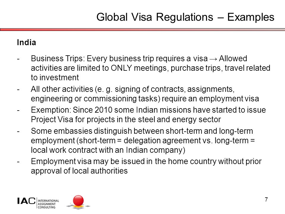 7 Global Visa Regulations – Examples India -Business Trips: Every business trip requires a visa → Allowed activities are limited to ONLY meetings, purchase trips, travel related to investment -All other activities (e.