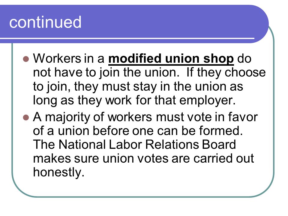 continued Workers in a modified union shop do not have to join the union.