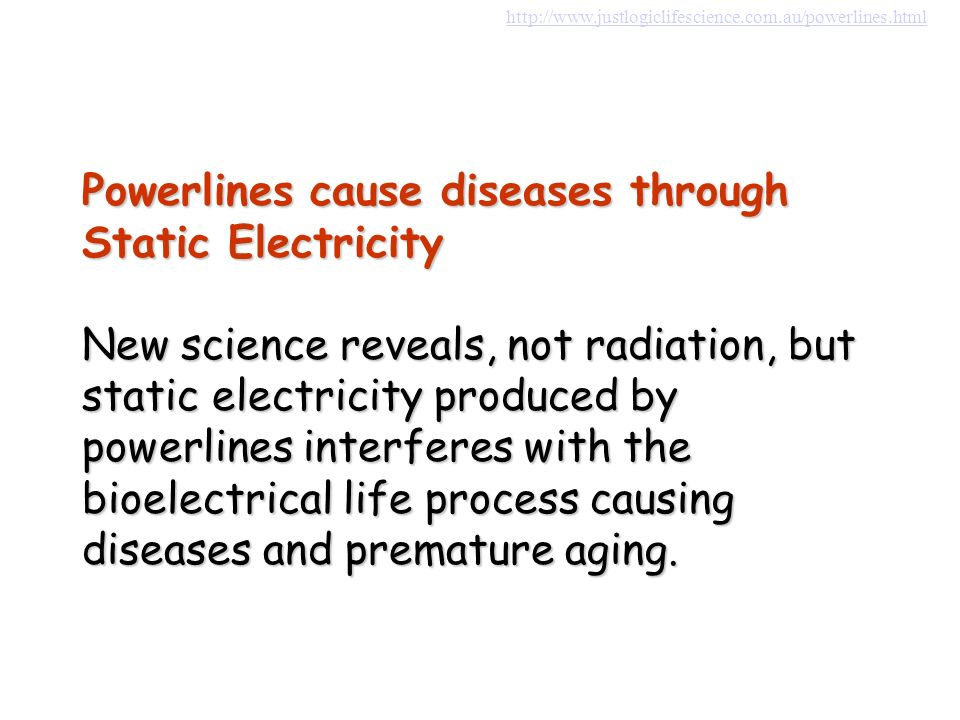 Powerlines cause diseases through Static Electricity New science reveals, not radiation, but static electricity produced by powerlines interferes with the bioelectrical life process causing diseases and premature aging.