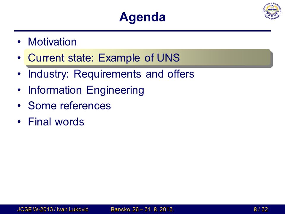 Agenda Motivation Current state: Example of UNS Industry: Requirements and offers Information Engineering Some references Final words JCSE W-2013 / Ivan LukovićBansko, 26 – 31.