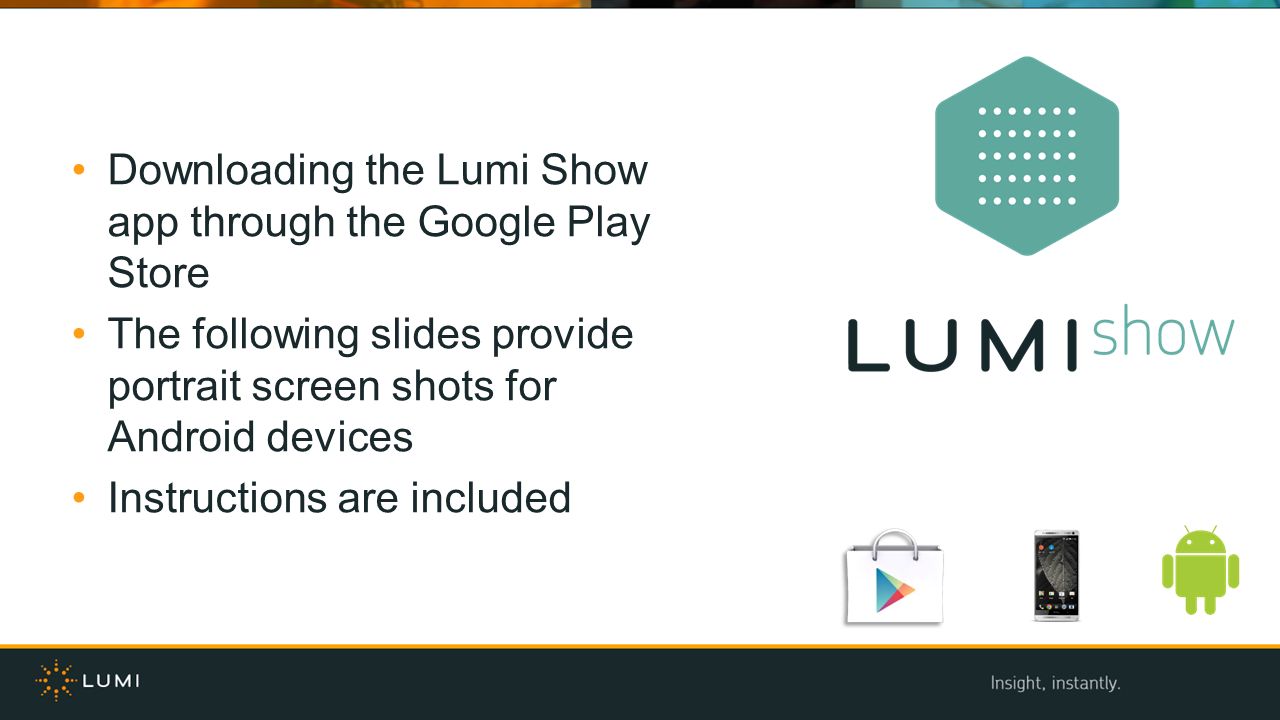 Downloading the Lumi Show app through the Google Play Store The following slides provide portrait screen shots for Android devices Instructions are included