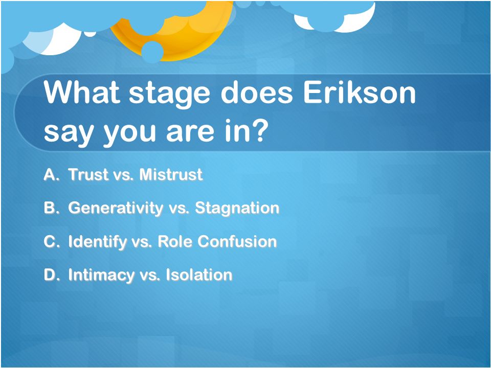 What Stage Does Erikson Say You Are In? A.Trust Vs. Mistrust B ...