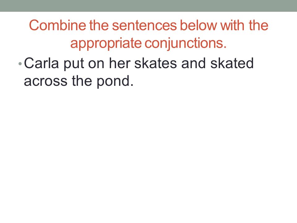 Combine the sentences below with the appropriate conjunctions.