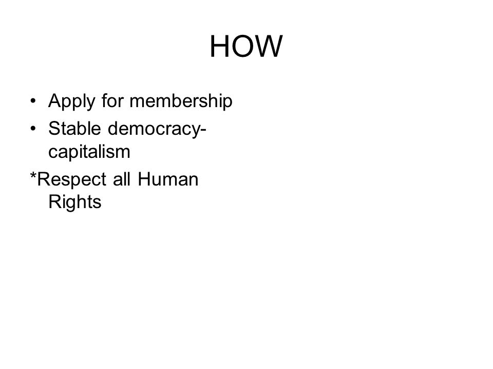 HOW Apply for membership Stable democracy- capitalism *Respect all Human Rights