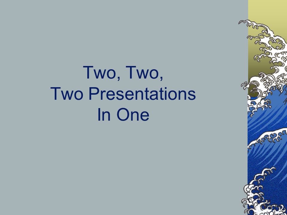 Two, Two, Two Presentations In One