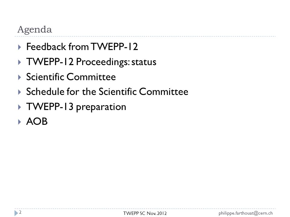 Agenda  Feedback from TWEPP-12  TWEPP-12 Proceedings: status  Scientific Committee  Schedule for the Scientific Committee  TWEPP-13 preparation  AOB TWEPP SC Nov.