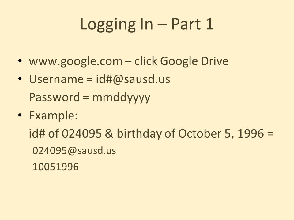 Logging In – Part 1   – click Google Drive Username = Password = mmddyyyy Example: id# of & birthday of October 5, 1996 =
