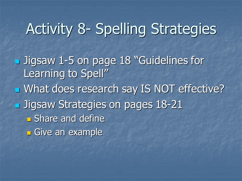Activity 8- Spelling Strategies Jigsaw 1-5 on page 18 Guidelines for Learning to Spell Jigsaw 1-5 on page 18 Guidelines for Learning to Spell What does research say IS NOT effective.
