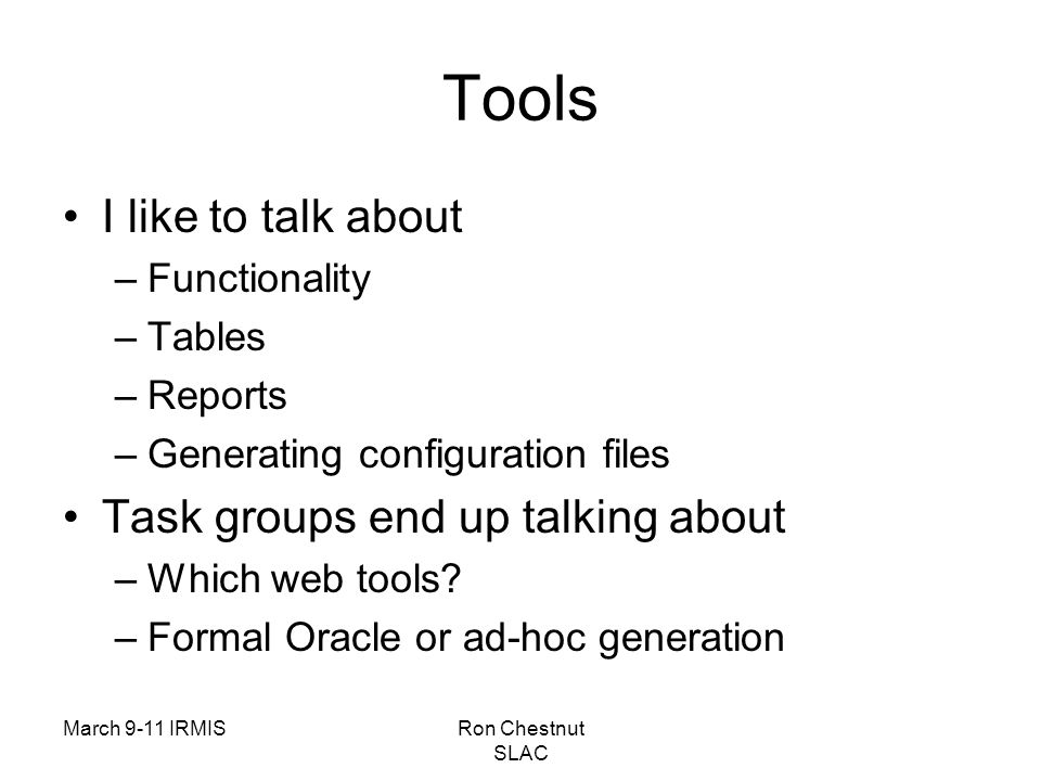 March 9-11 IRMISRon Chestnut SLAC Tools I like to talk about –Functionality –Tables –Reports –Generating configuration files Task groups end up talking about –Which web tools.