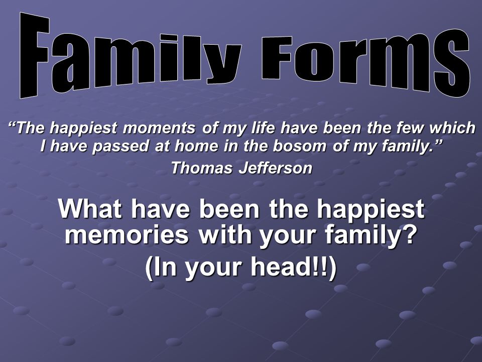 The happiest moments of my life have been the few which I have passed at home in the bosom of my family. Thomas Jefferson What have been the happiest memories with your family.