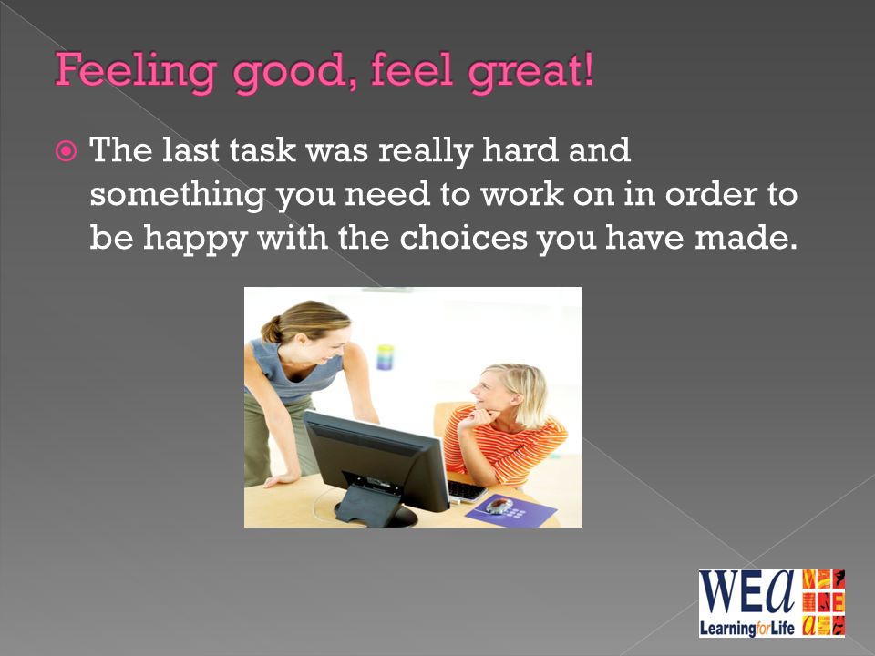  The last task was really hard and something you need to work on in order to be happy with the choices you have made.
