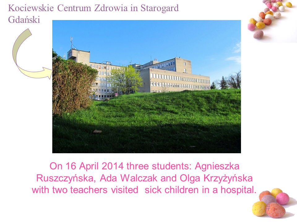 # On 16 April 2014 three students: Agnieszka Ruszczyńska, Ada Walczak and Olga Krzyżyńska with two teachers visited sick children in a hospital.