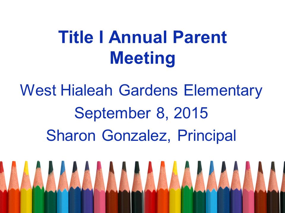 Title I Annual Parent Meeting West Hialeah Gardens Elementary September 8, 2015 Sharon Gonzalez, Principal