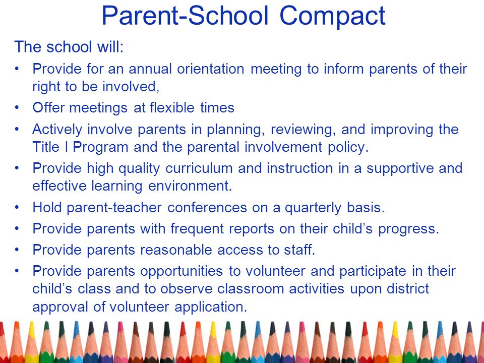 Parent-School Compact The school will: Provide for an annual orientation meeting to inform parents of their right to be involved, Offer meetings at flexible times Actively involve parents in planning, reviewing, and improving the Title I Program and the parental involvement policy.