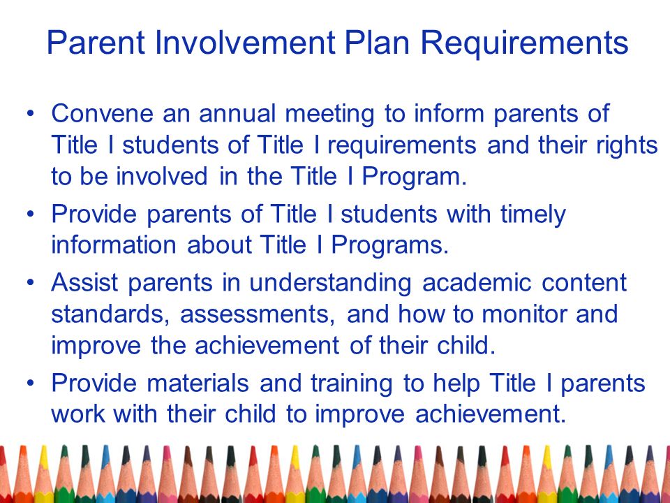 Parent Involvement Plan Requirements Convene an annual meeting to inform parents of Title I students of Title I requirements and their rights to be involved in the Title I Program.