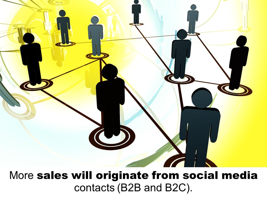 More sales will originate from social media contacts (B2B and B2C).