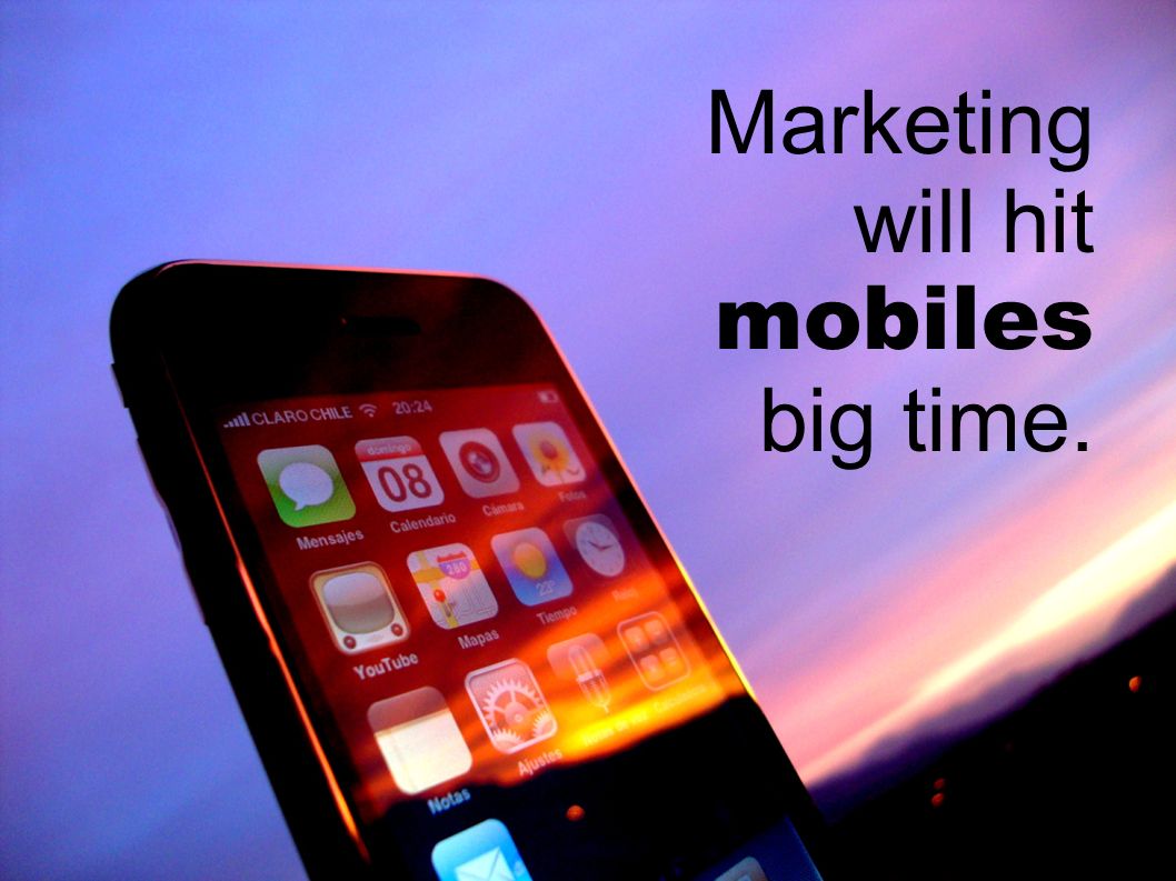 Marketing will hit mobiles big time.