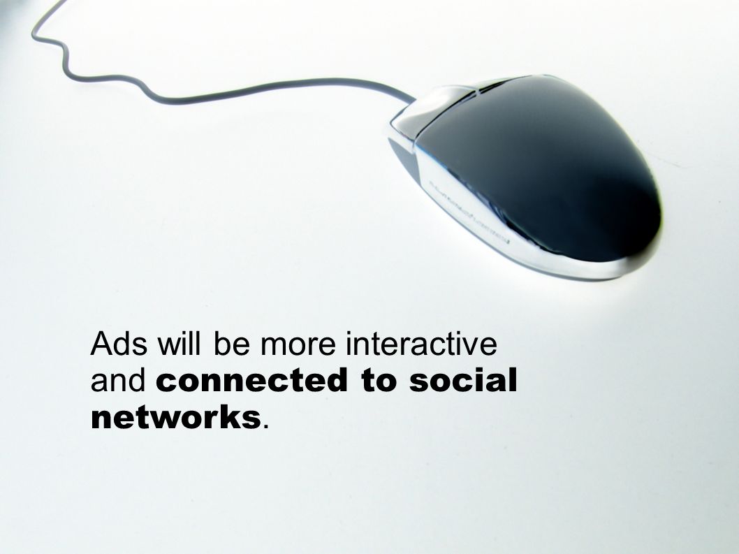 Ads will be more interactive and connected to social networks.