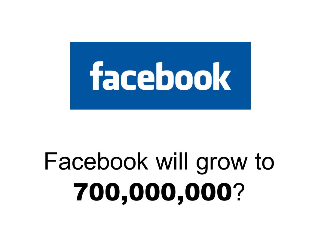 Facebook will grow to 700,000,000