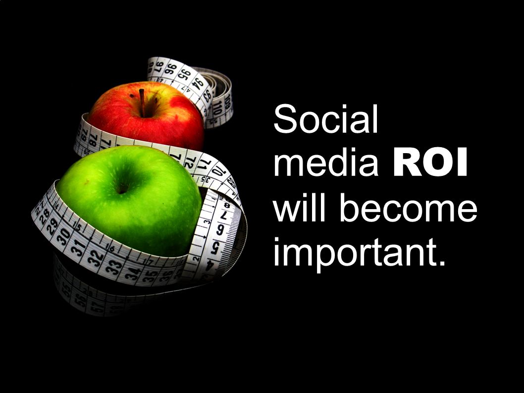 Social media ROI will become important.