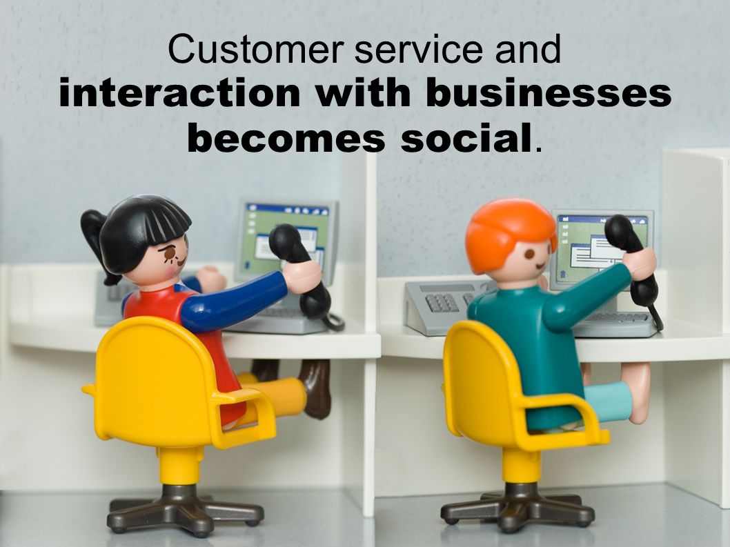 Customer service and interaction with businesses becomes social.