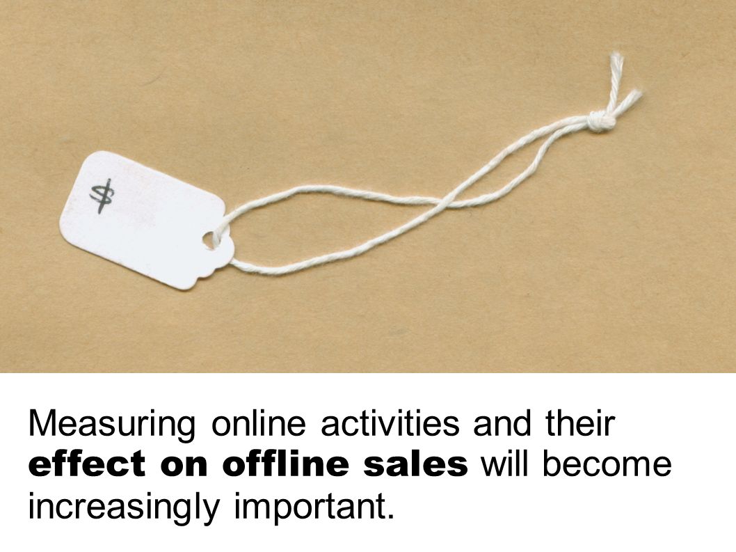 Measuring online activities and their effect on offline sales will become increasingly important.