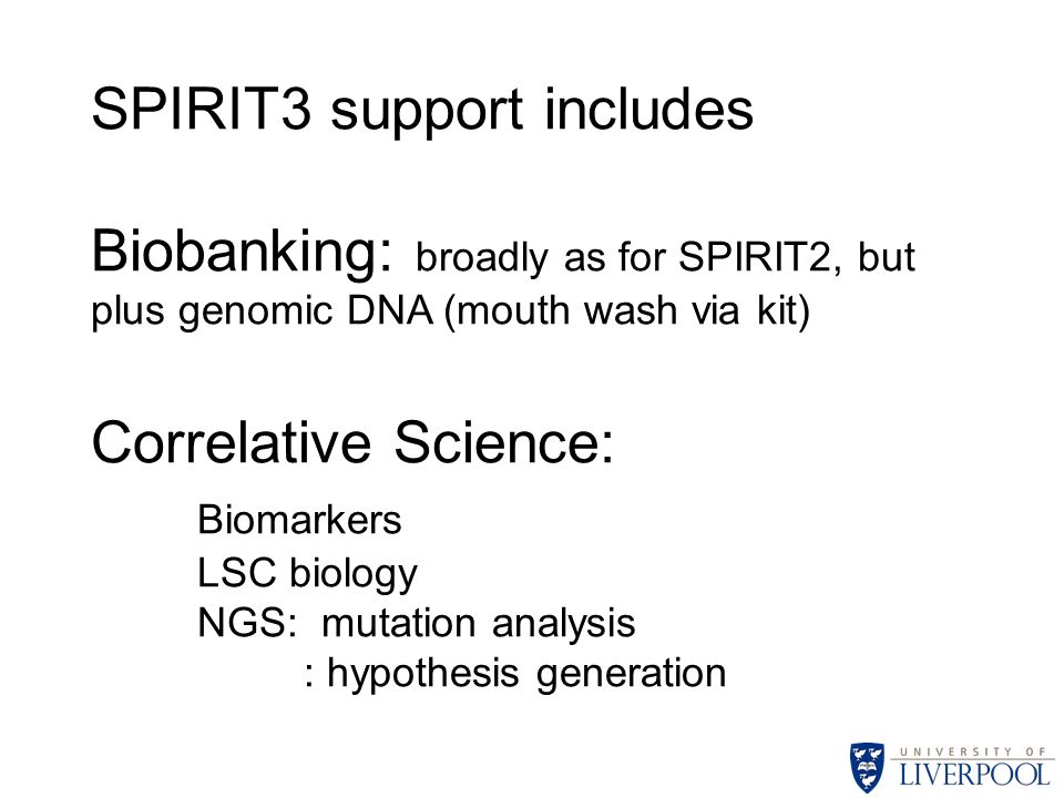 SPIRIT3 support includes Biobanking: broadly as for SPIRIT2, but plus genomic DNA (mouth wash via kit) Correlative Science: Biomarkers LSC biology NGS: mutation analysis : hypothesis generation