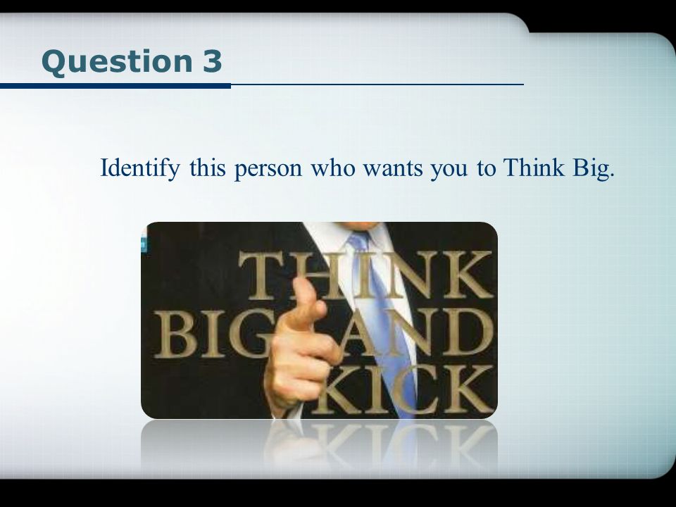 Question 3 Identify this person who wants you to Think Big.