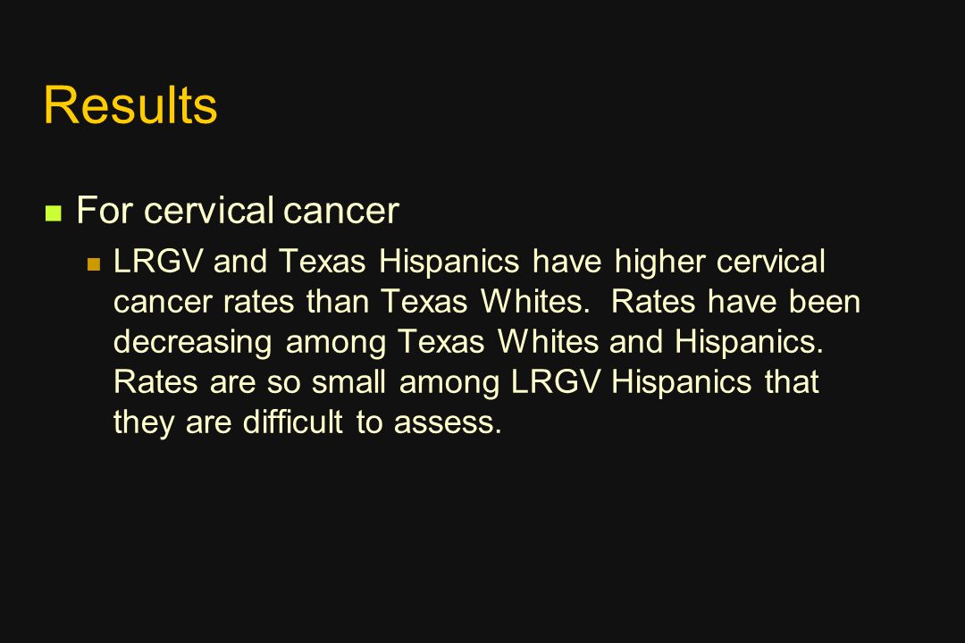 Results For cervical cancer LRGV and Texas Hispanics have higher cervical cancer rates than Texas Whites.