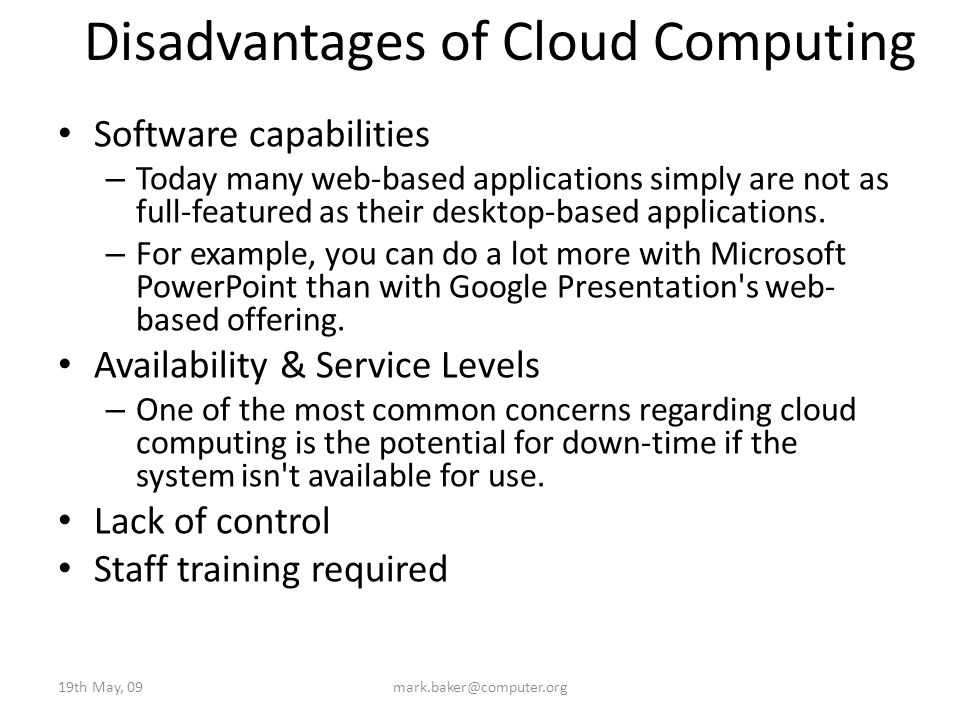 Disadvantages of Cloud Computing Software capabilities – Today many web-based applications simply are not as full-featured as their desktop-based applications.
