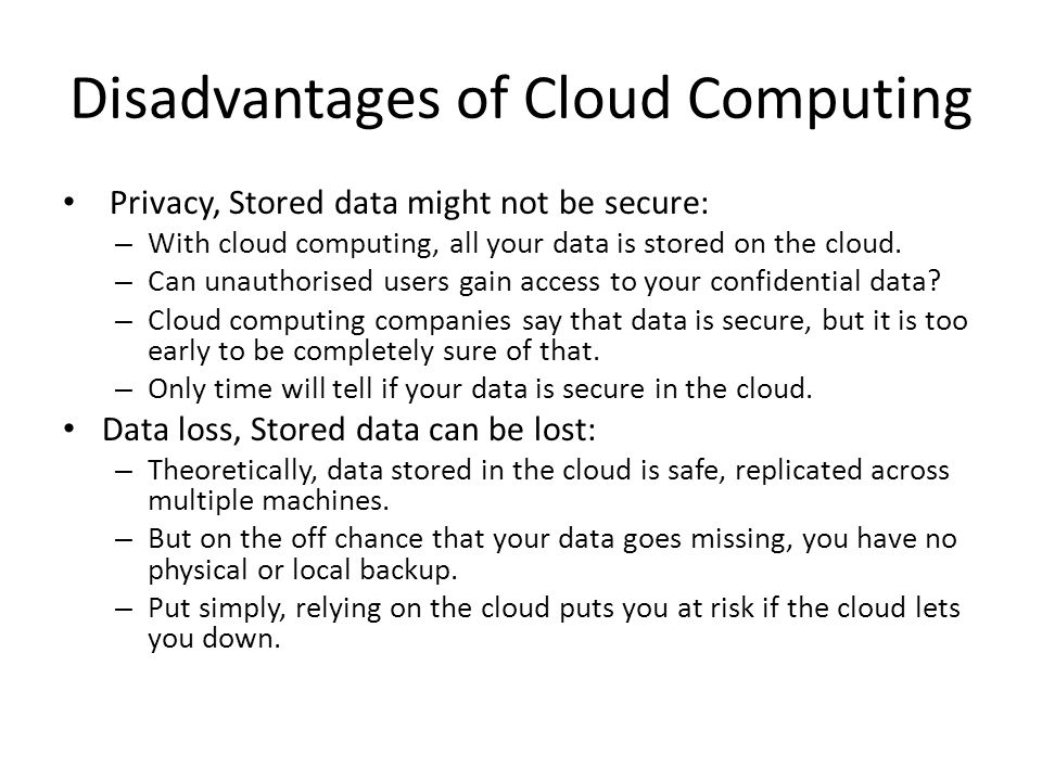 Disadvantages of Cloud Computing Privacy, Stored data might not be secure: – With cloud computing, all your data is stored on the cloud.