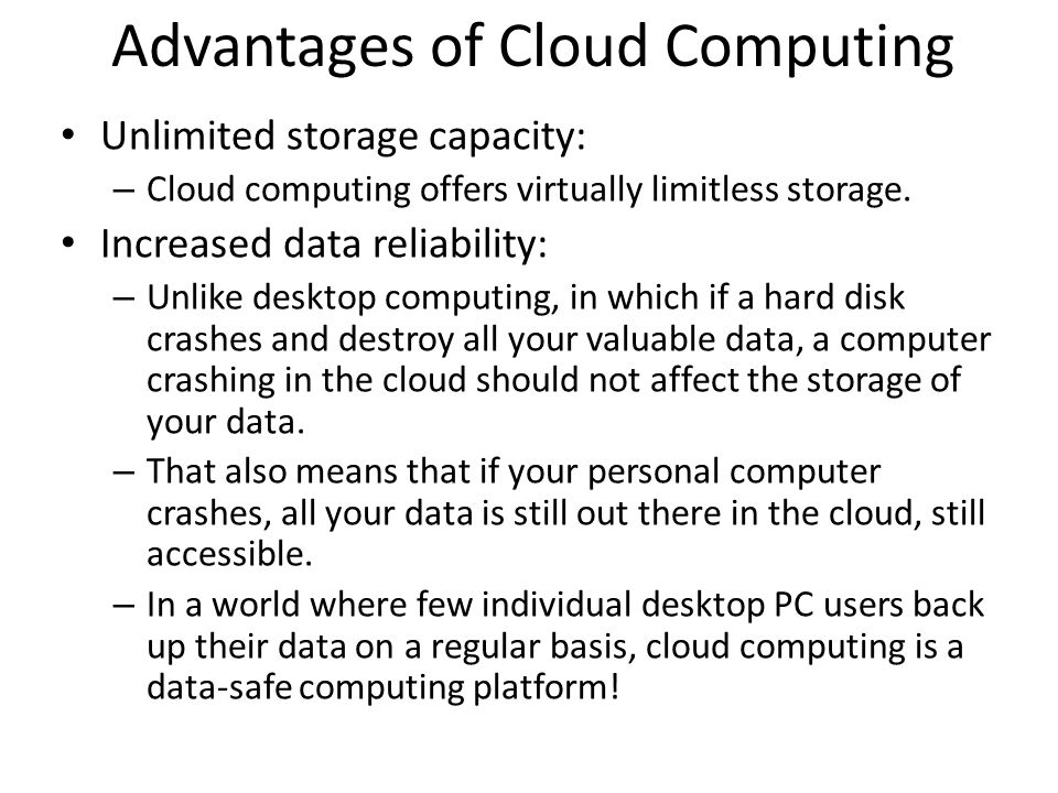 Advantages of Cloud Computing Unlimited storage capacity: – Cloud computing offers virtually limitless storage.