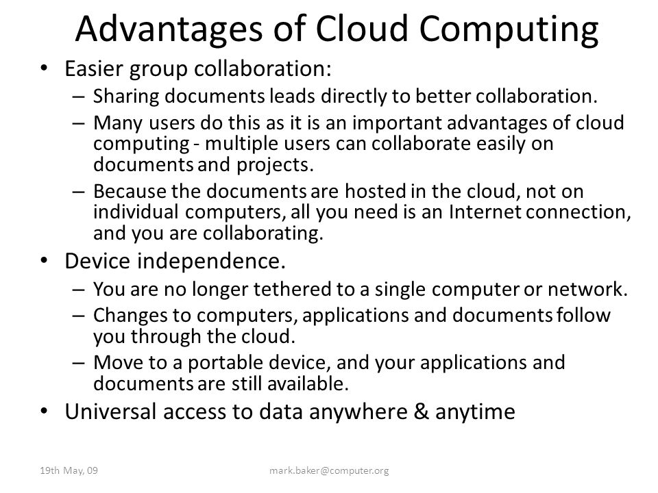 Advantages of Cloud Computing Easier group collaboration: – Sharing documents leads directly to better collaboration.