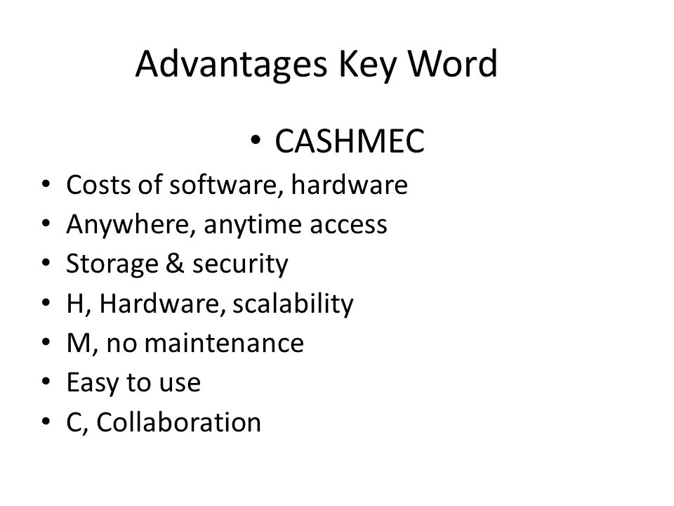 Advantages Key Word CASHMEC Costs of software, hardware Anywhere, anytime access Storage & security H, Hardware, scalability M, no maintenance Easy to use C, Collaboration
