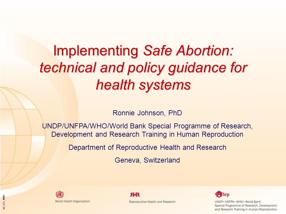 05_XXX_MM1 Implementing Safe Abortion: technical and policy guidance for health systems Ronnie Johnson, PhD UNDP/UNFPA/WHO/World Bank Special Programme of Research, Development and Research Training in Human Reproduction Department of Reproductive Health and Research Geneva, Switzerland