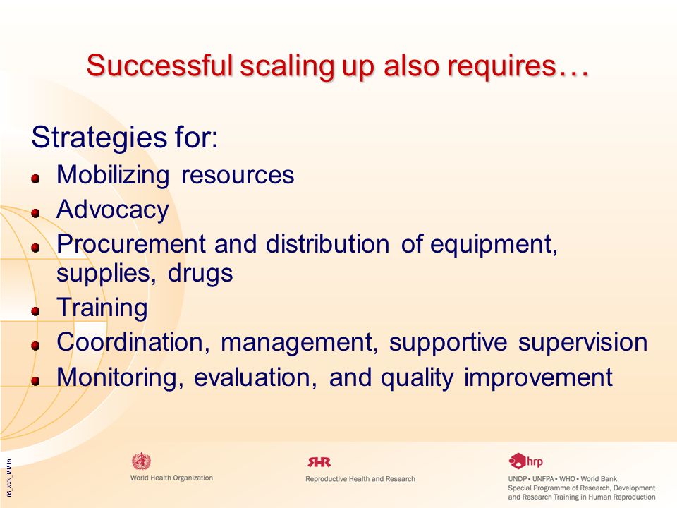 05_XXX_MM19 Successful scaling up also requires … Strategies for: Mobilizing resources Advocacy Procurement and distribution of equipment, supplies, drugs Training Coordination, management, supportive supervision Monitoring, evaluation, and quality improvement